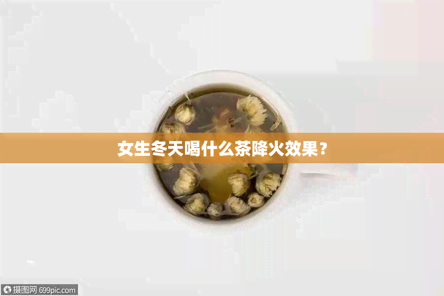 女生冬天喝什么茶降火效果？