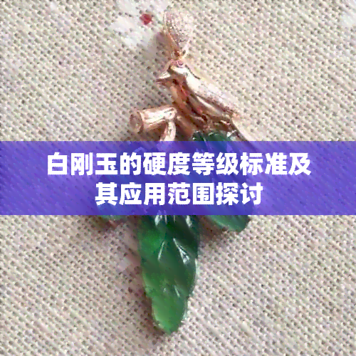 白刚玉的硬度等级标准及其应用范围探讨