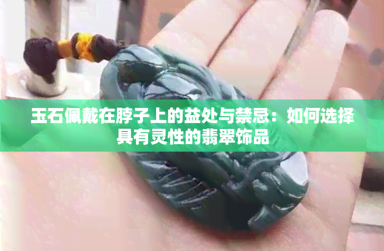 玉石佩戴在脖子上的益处与禁忌：如何选择具有灵性的翡翠饰品