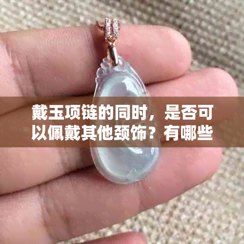 戴玉项链的同时，是否可以佩戴其他颈饰？有哪些适合搭配的首饰推荐？