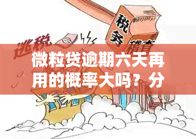 微粒贷逾期六天再用的概率大吗？分析与解答