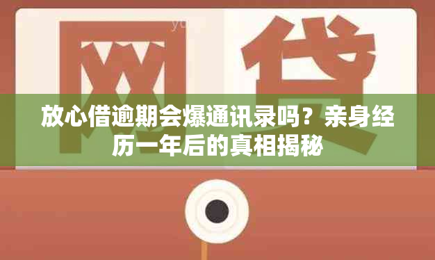 放心借逾期会爆通讯录吗？亲身经历一年后的真相揭秘