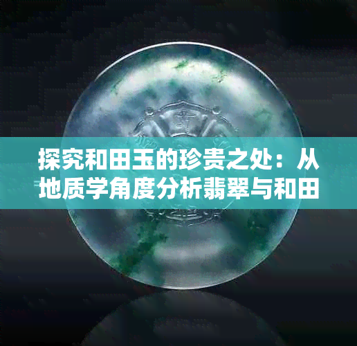 探究和田玉的珍贵之处：从地质学角度分析翡翠与和田玉的价值差异