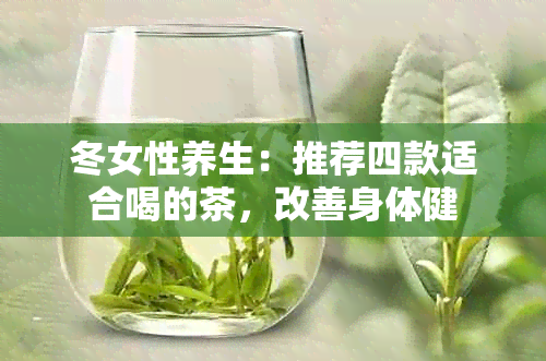 冬女性养生：推荐四款适合喝的茶，改善身体健