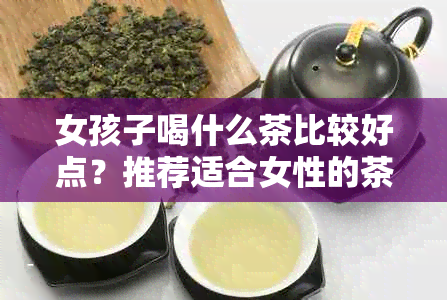 女孩子喝什么茶比较好点？推荐适合女性的茶叶种类