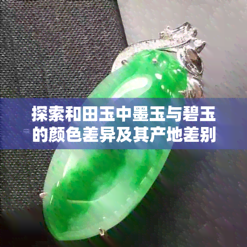 探索和田玉中墨玉与碧玉的颜色差异及其产地差别