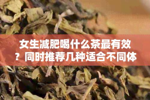 女生减肥喝什么茶最有效？同时推荐几种适合不同体质的茶叶选择