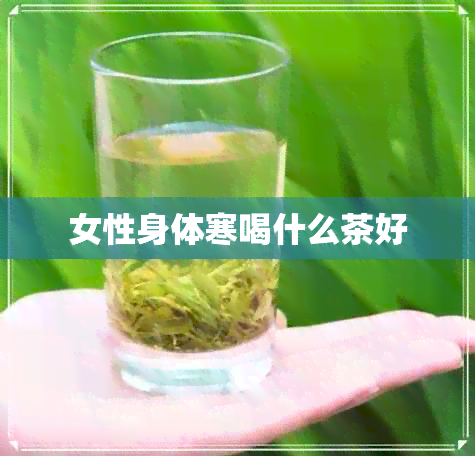 女性身体寒喝什么茶好