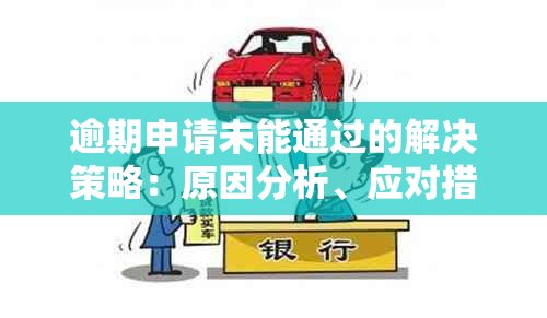 逾期申请未能通过的解决策略：原因分析、应对措和提升建议