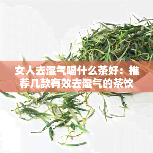 女人去湿气喝什么茶好：推荐几款有效去湿气的茶饮，助你快速恢复健。