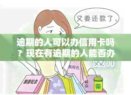 逾期的人可以办信用卡吗？现在有逾期的人能否办理信用卡？