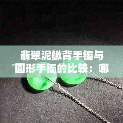 翡翠泥鳅背手镯与圆形手镯的比较：哪一种更适合您？