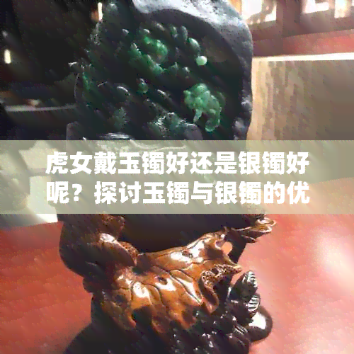 虎女戴玉镯好还是银镯好呢？探讨玉镯与银镯的优缺点