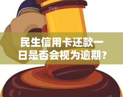 民生信用卡还款一日是否会视为逾期？对信用记录的影响及解决方案