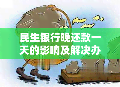 民生银行晚还款一天的影响及解决办法：是否会导致信用受损？如何避免逾期？