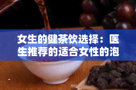 女生的健茶饮选择：医生推荐的适合女性的泡茶