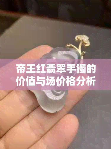 帝王红翡翠手镯的价值与场价格分析