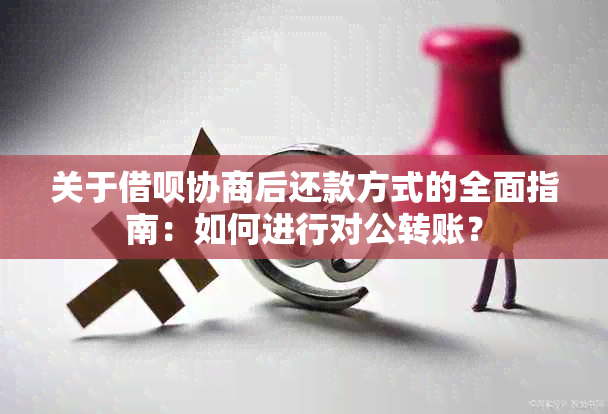 关于借呗协商后还款方式的全面指南：如何进行对公转账？