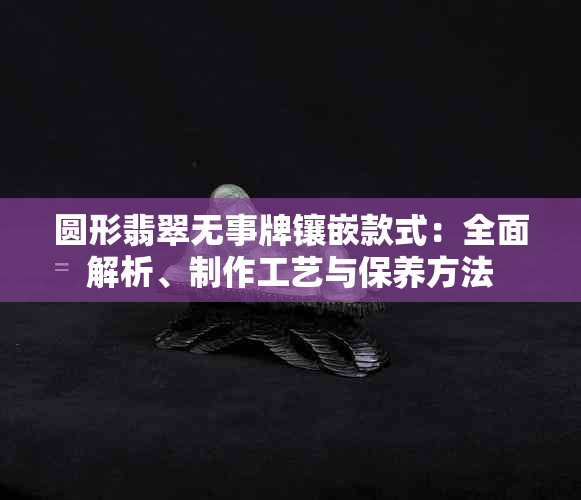 圆形翡翠无事牌镶嵌款式：全面解析、制作工艺与保养方法