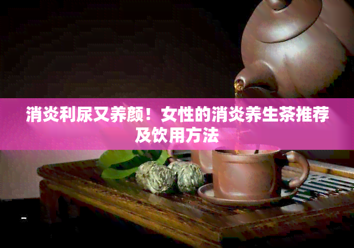 消炎利尿又养颜！女性的消炎养生茶推荐及饮用方法