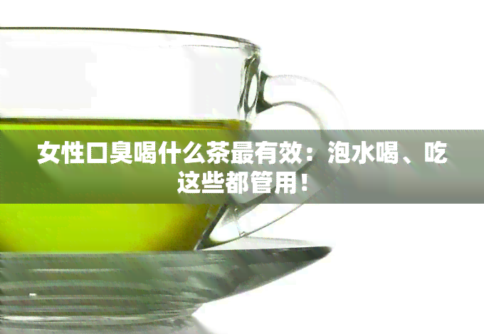 女性口臭喝什么茶最有效：泡水喝、吃这些都管用！