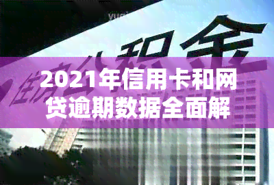 2021年信用卡和网贷逾期数据全面解析：逾期人数、原因及应对策略