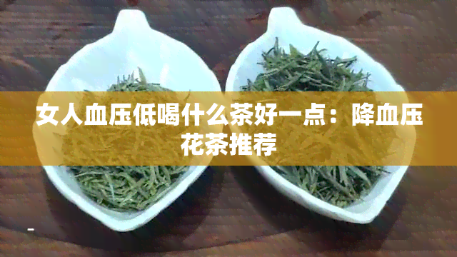 女人血压低喝什么茶好一点：降血压花茶推荐