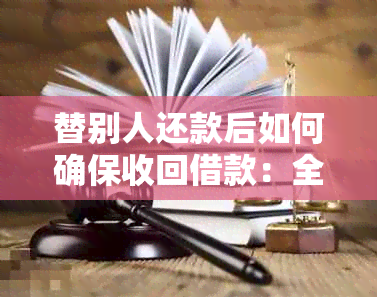 替别人还款后如何确保收回借款：全面解析相关问题和应对策略