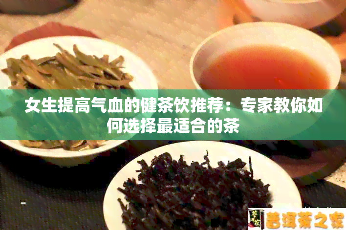 女生提高气血的健茶饮推荐：专家教你如何选择最适合的茶