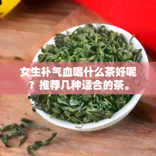 女生补气血喝什么茶好呢？推荐几种适合的茶。