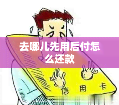 去哪儿先用后付怎么还款