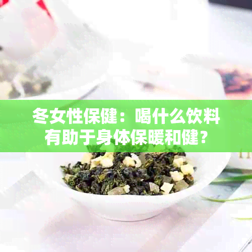 冬女性保健：喝什么饮料有助于身体保暖和健？