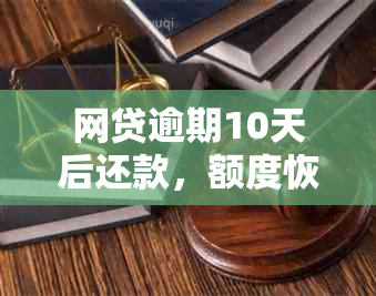 网贷逾期10天后还款，额度恢复时间及还款后影响全解析