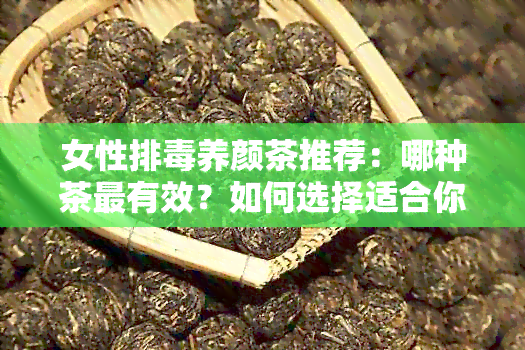 女性排养颜茶推荐：哪种茶最有效？如何选择适合你的茶品？