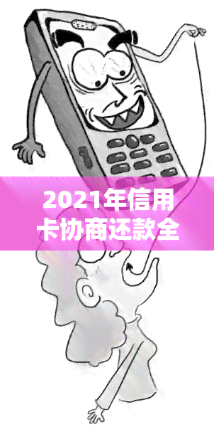 2021年信用卡协商还款全攻略：如何制定还款计划、降低利息以及应对拒付问题