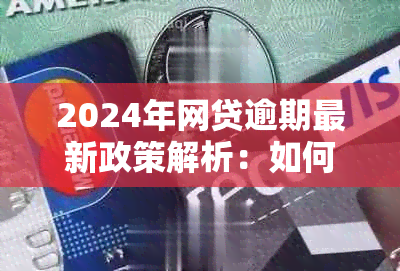 2024年网贷逾期最新政策解析：如何应对、期还款等详细指南