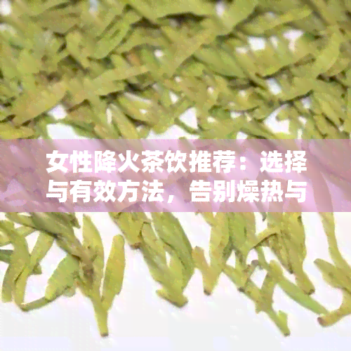 女性降火茶饮推荐：选择与有效方法，告别燥热与不适