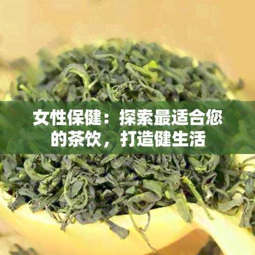 女性保健：探索最适合您的茶饮，打造健生活