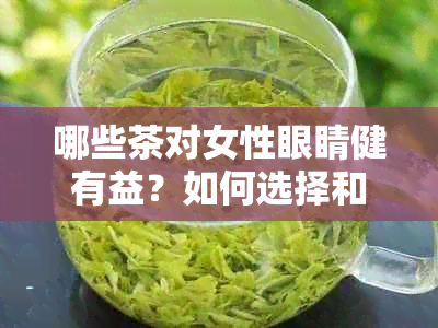 哪些茶对女性眼睛健有益？如何选择和品尝茶叶来保护视力？