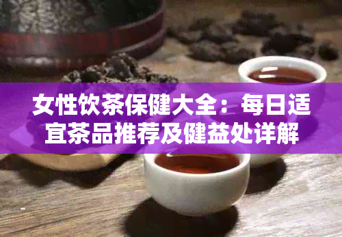 女性饮茶保健大全：每日适宜茶品推荐及健益处详解