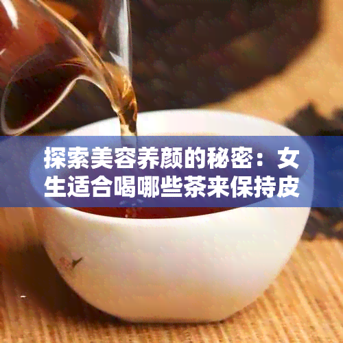 探索美容养颜的秘密：女生适合喝哪些茶来保持皮肤健？