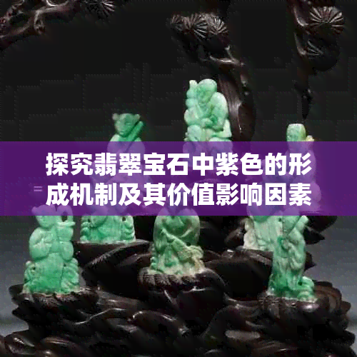 探究翡翠宝石中紫色的形成机制及其价值影响因素