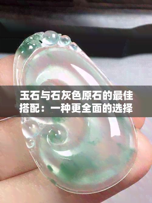 玉石与石灰色原石的更佳搭配：一种更全面的选择指南