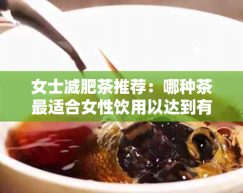 女士减肥茶推荐：哪种茶最适合女性饮用以达到有效减肥效果？