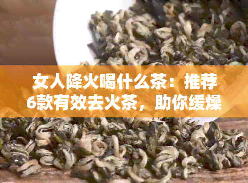 女人降火喝什么茶：推荐6款有效去火茶，助你缓燥热！