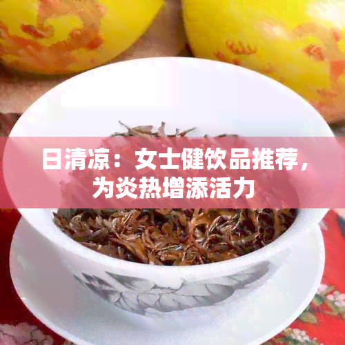 日清凉：女士健饮品推荐，为炎热增添活力