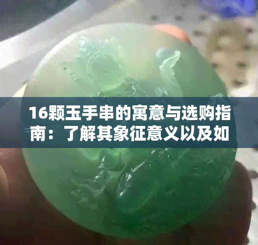 16颗玉手串的寓意与选购指南：了解其象征意义以及如何挑选合适的款式