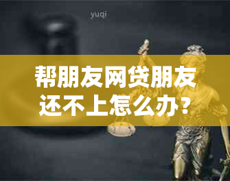 帮朋友网贷朋友还不上怎么办？