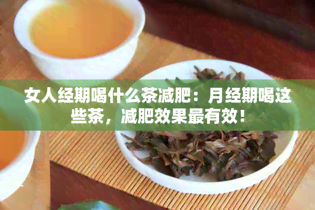 女人经期喝什么茶减肥：月经期喝这些茶，减肥效果最有效！