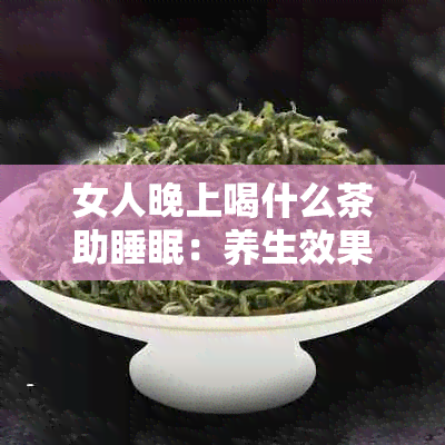 女人晚上喝什么茶助睡眠：养生效果的几种茶推荐